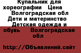 Купальник для хореографии › Цена ­ 400 - Волгоградская обл. Дети и материнство » Детская одежда и обувь   . Волгоградская обл.